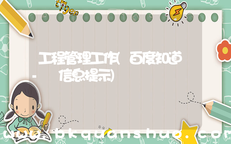 工程管理工作(百度知道 - 信息提示)